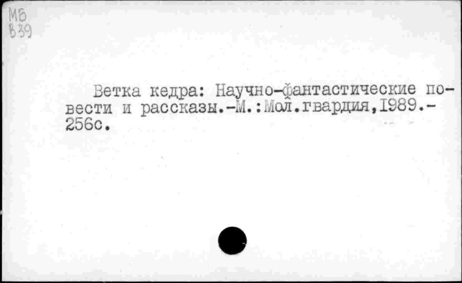 ﻿Мб
Ветка кедра: Научно-фантастические повести и рассказы.-М.иЛол.гвардия,1989.-256с.